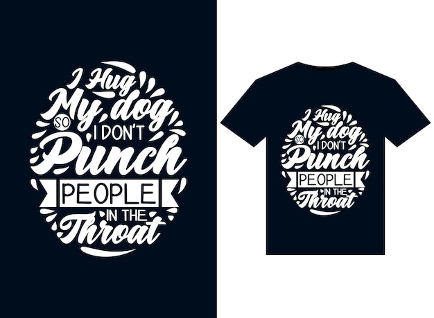 I Hug My dog So I Don't Punch People In The Throat illustrations for print-ready T-Shirts design