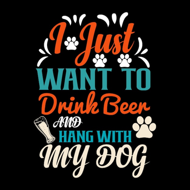 I just want to drink beer and hang with my dog t shirt design