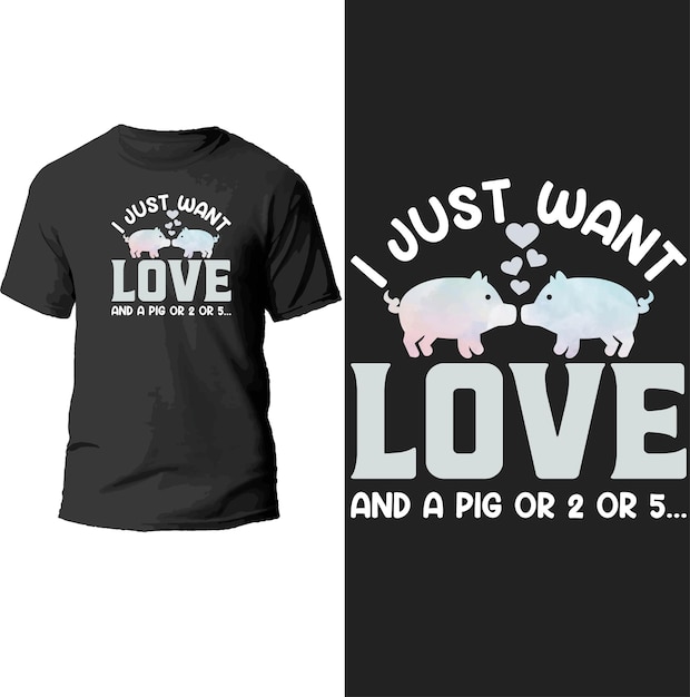 i just want love and a pig or 2 or 5 t shirt design.