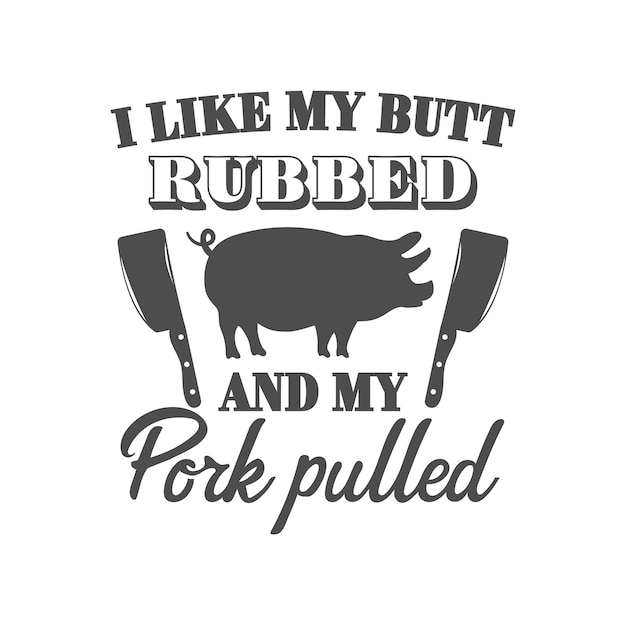 I like my butt rubbed and my pork pulled motivational slogan inscription