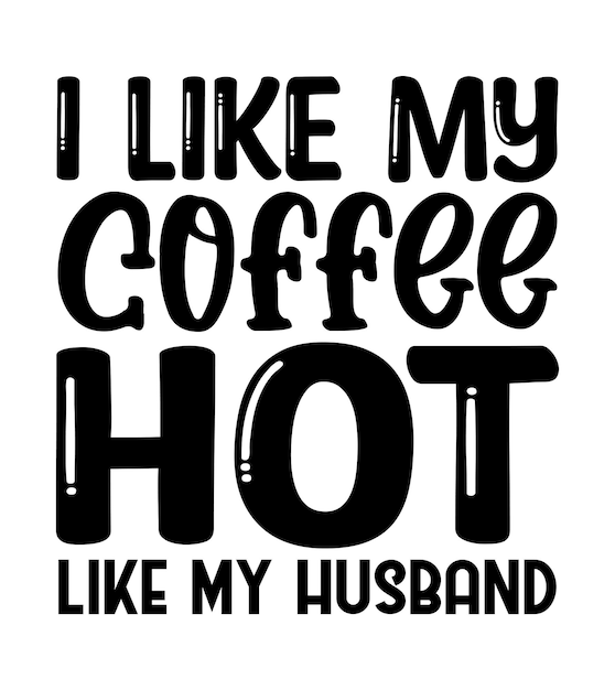 I Like My Coffee Hot Like My Husband