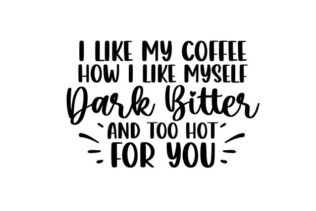 Vector i like my coffee how i like myself dark bitter and too hot for you design