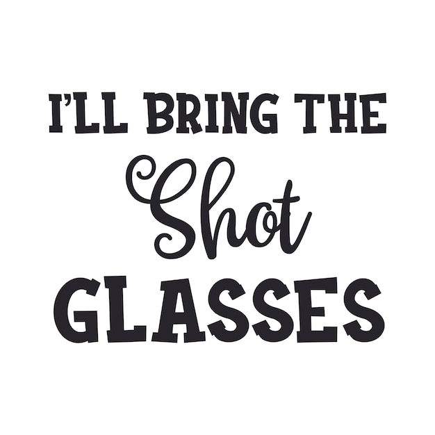 I'll Bring the Shot Glasses Cursive Typography Lettering