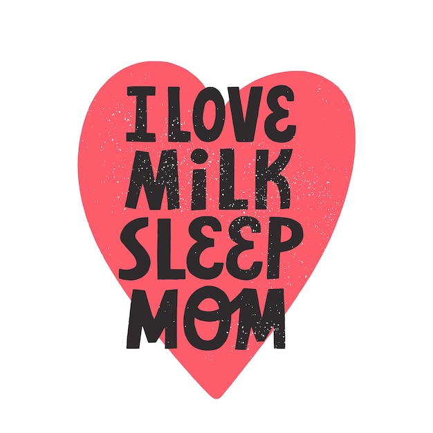 I love milk sleep mom quote with texture and red heart on background. Hand drawn vector lettering for newborn apparel, textile, sticker and poster.