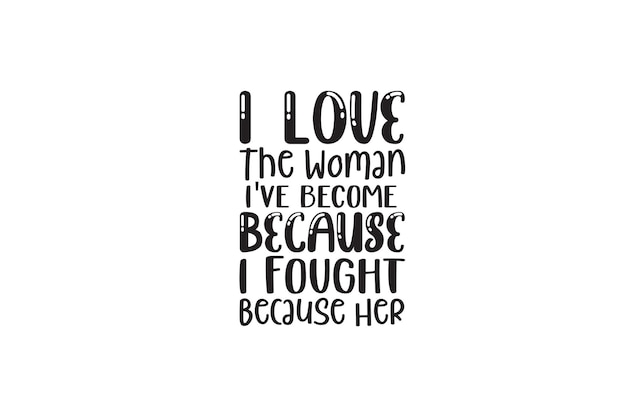 I Love The Woman I've Become Because I Fought Because Her T-shirt