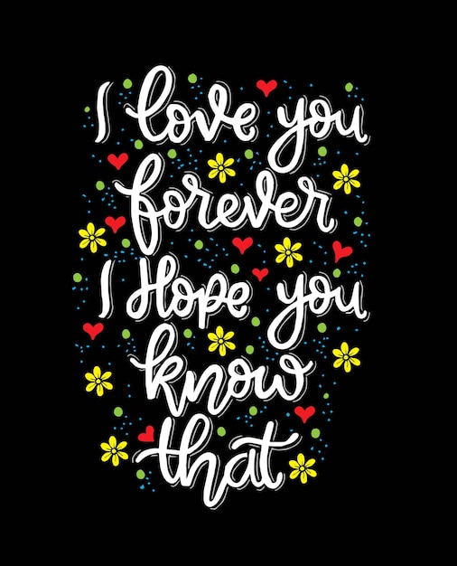 I love you forever i hope you know that, hand lettering, motivational quotes