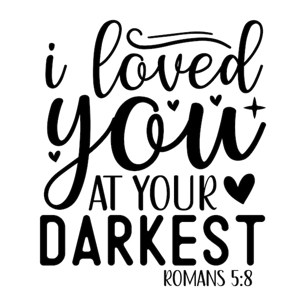 I loved you at your darkest romans 5 8