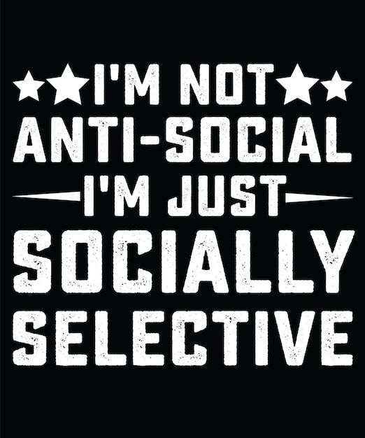 I'M NOT ANTI-SOCIAL I'M JUST SOCIALLY SELECTIVE. T-SHIRT DESIGN.