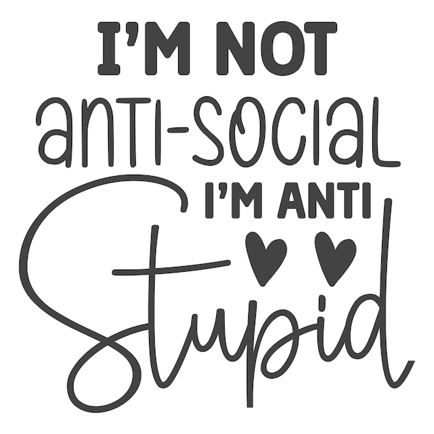 I'm not antisocial i'm anti stupid