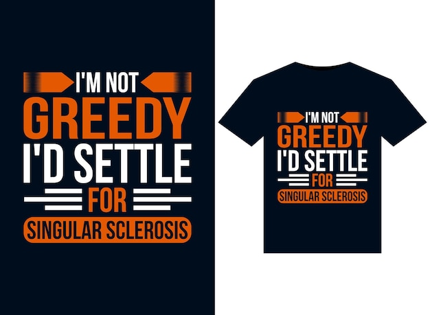 I'm Not Greedy I'd Settle For Singular Sclerosis illustrations for print-ready T-Shirts design