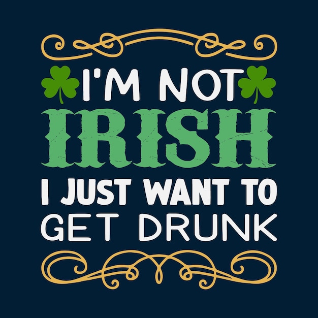 I'm Not Irish I Just Want To Get Drunk St Patrick T shirt Design