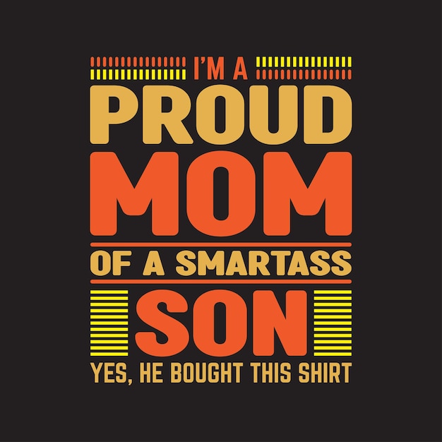 I'm a proud mom of a smartass son yes he bought this shirt typography tshirt design