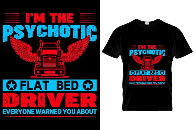 I'M THE PSCHOTIC FLAT BED DRIVER.......Trucker Custom T-Shirt.