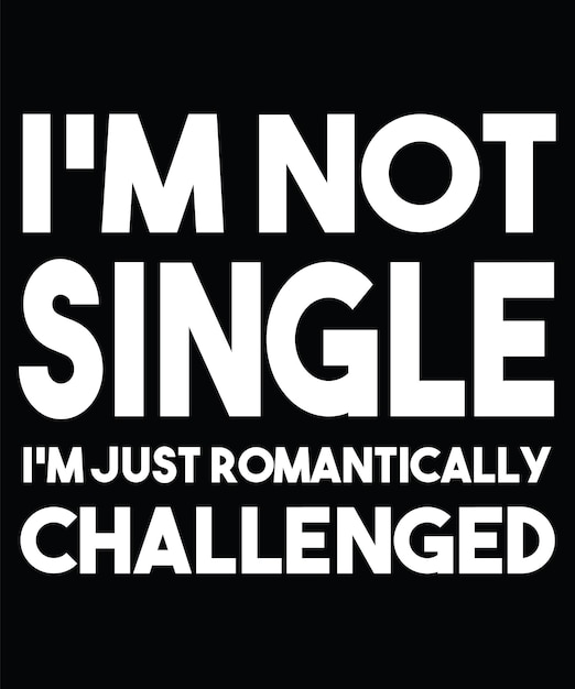 I'M NOT SINGLE I'M JUST ROMANTICALLY CHALLENGED T-SHIRT DESIGN