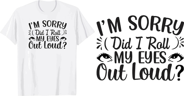 i'm sorry did i roll my eyes out loud svg t shirt design