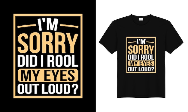 I'm Sorry did i rool my eyes out loud? Typography tshirt design