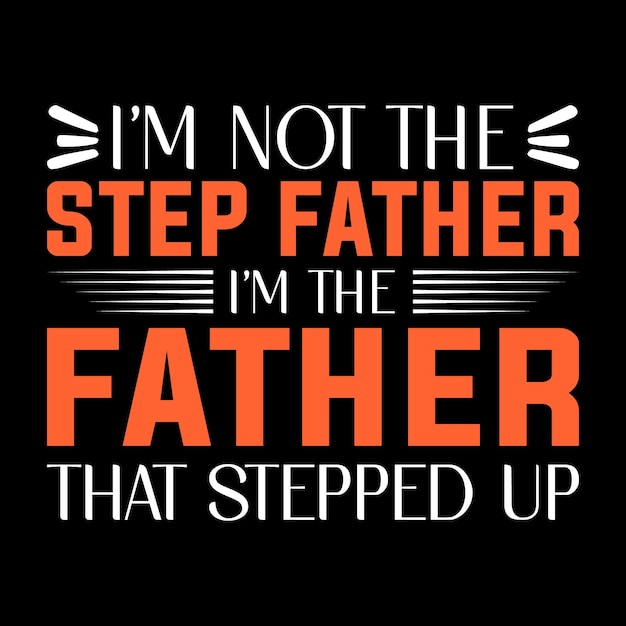 I'm not the stepfather I'm the father that stepped up Father's T-shirt Design