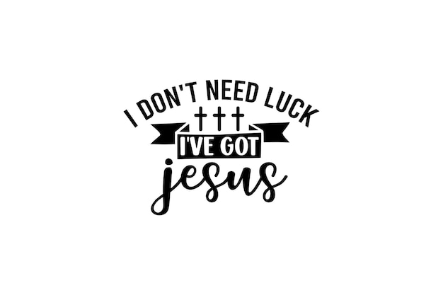 I Don't Need Luck I've Got Jesus