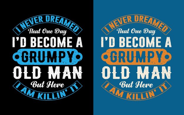 Vector i never dreamed id become a grumpy old man but here i am killing it funny fathers day tshirt design