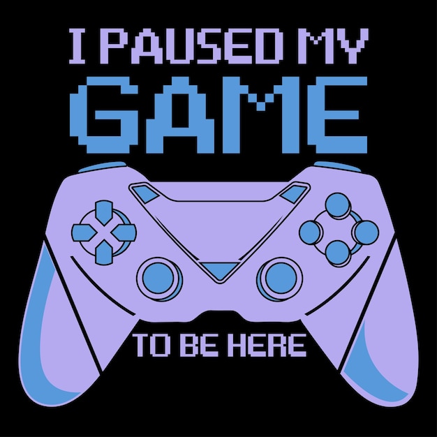 I paused my game to be here t shirt design Gaming t shirt design