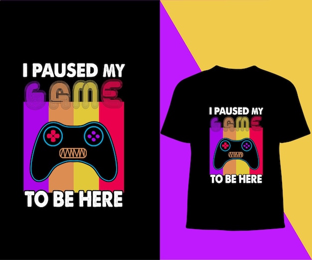 i paused my game to be here typography t shirt design.