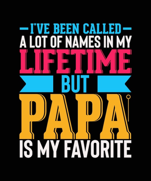 I've Been Called A lot Of Names in my lifetime But Papa Is My Favorite Father day Tshirt Design