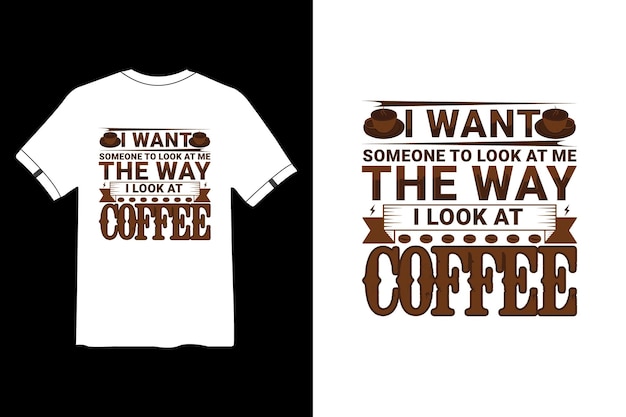 I want Someone To Look At Me The Way I Look At Coffee T-shirt Design