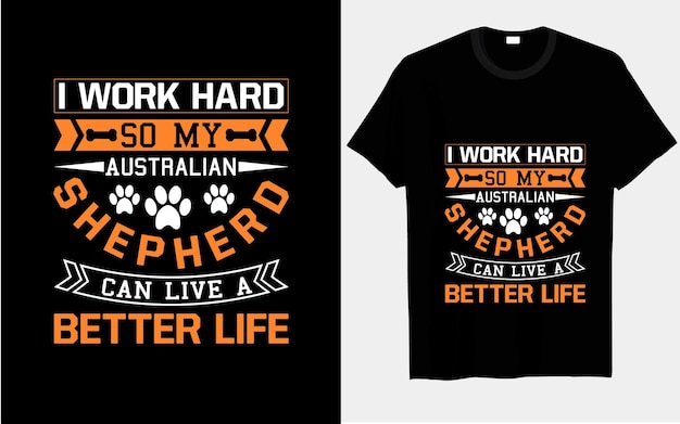 I work hard, so my Australian Shepherd can live a better life dog T-shirt designs