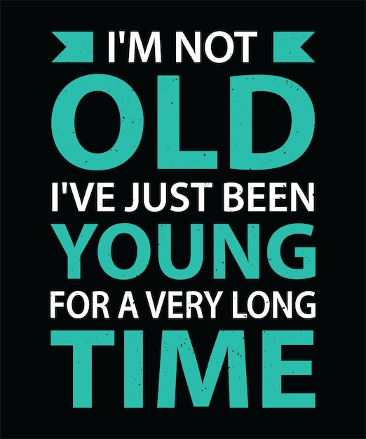 I039M NOT OLD I039VE JUST BEEN YOUNG FOR A VERY LONG TIME TSHIRT DESIGN PRINT TEMPLATETYPOGRAPHY