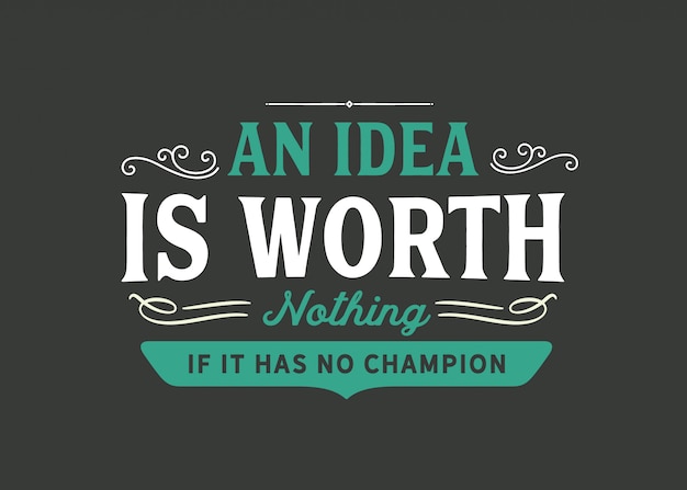 An idea is worth nothing if it has no champion