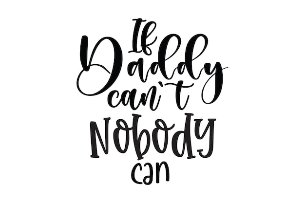 If daddy can't nobody can't be.