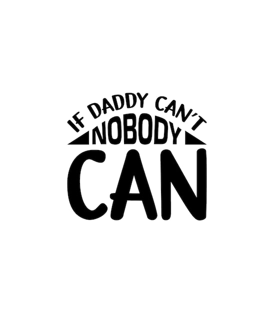 If Daddy Can't Nobody Can Typography vector father's quote t-shirt design