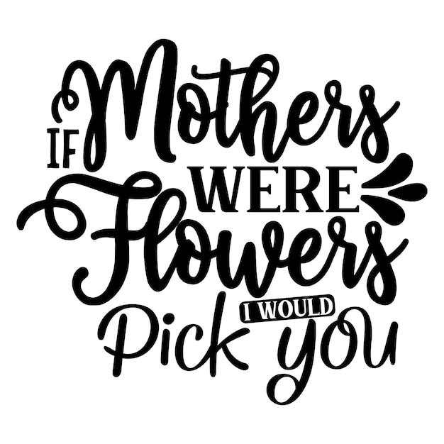 If mothers were flowers i would pick you SVG