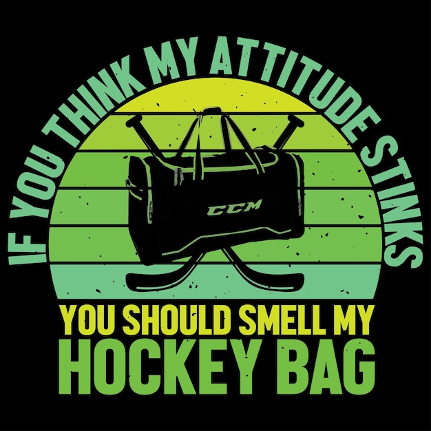 If Think My Attitude Stinks You Should Smell My Hockey Bag