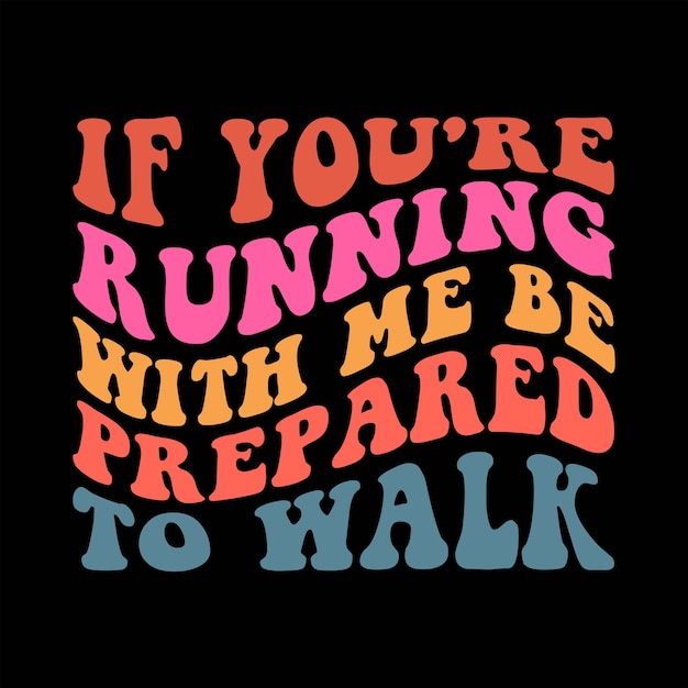 If You're Running With Me Be Prepared To Walk