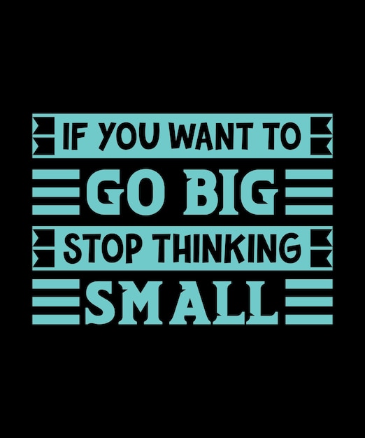 IF YOU WANT TO GO BIG STOP THINKING SMALL TSHIRT DESIGN PRINT TEMPLATETYPOGRAPHY VECTOR