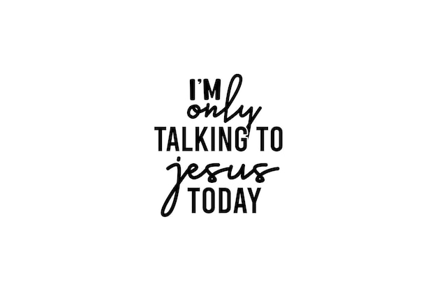 im only talking to jesus today