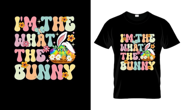 Im The What The Bunny colorful Graphic TShirt Easter Day TShirt Design