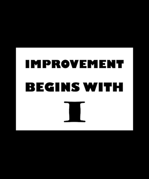 IMPROVEMENT BEGINS WITH. I. T-SHIRT DESIGN. PRINT TEMPLATE. TYPOGRAPHY VECTOR ILLUSTRATION.