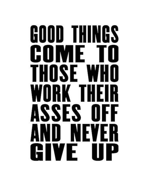 Inspiring motivation quote with text Good Things Come To Those Who Work Their Asses Off And Never Give Up Vector typography poster and tshirt design