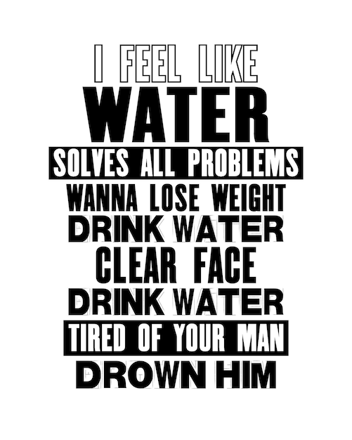 Inspiring motivation quote with text I Feel Like Water Solves All Problems Wanna Lose Weight Drink Water Clear Face Drink Water Tired Of Your Man Drown Him