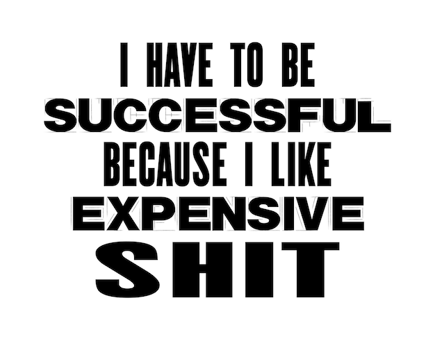 Inspiring motivation quote with text I Have To Be Successful Because I Like Expensive Shit Vector typography poster