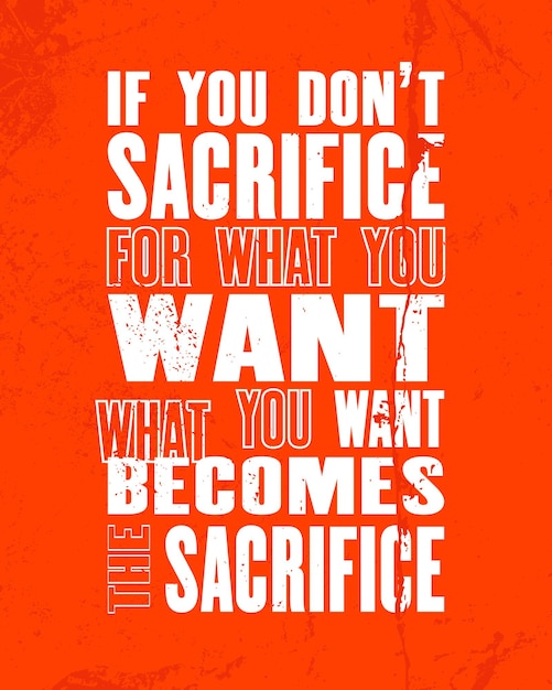 Inspiring motivation quote with text If you Do Not Sacrifice For What You Want What You Want Becomes The Sacrifice Vector typography poster design concept Distressed old metal sign texture