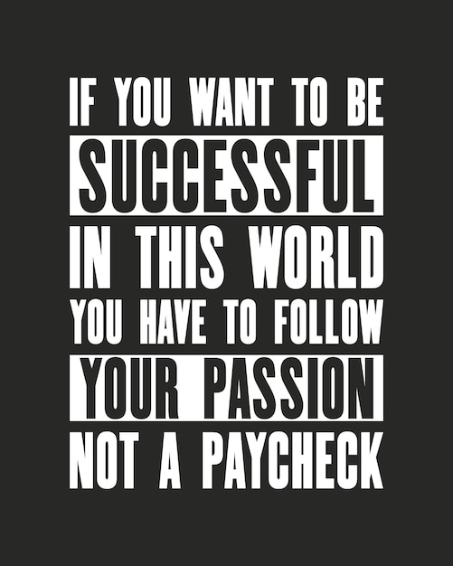 Inspiring motivation quote with text If You Want To Be Successful In This World You Have To Follow Your Passion Not a Paycheck Vector typography poster