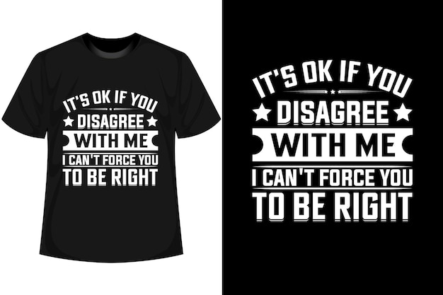 IT'S OK IF YOU DISAGREE WITH ME I CAN'T FORCE YOU TO BE RIGHT Motivational T shirt Design