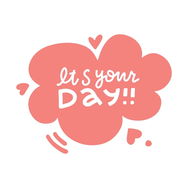 It s your day lettering poster text composition with speach bubble with hearts perfect for greeting