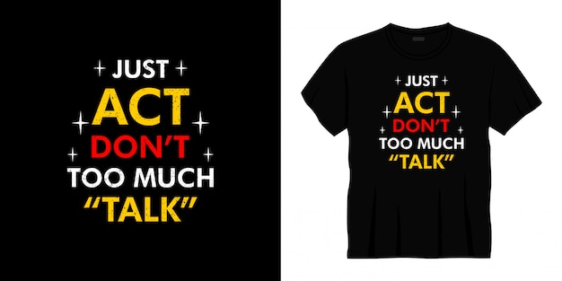 just act don't too much talk typography t-shirt design