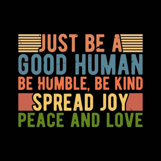 just be a good human be humble be kind Spread joy peace and love