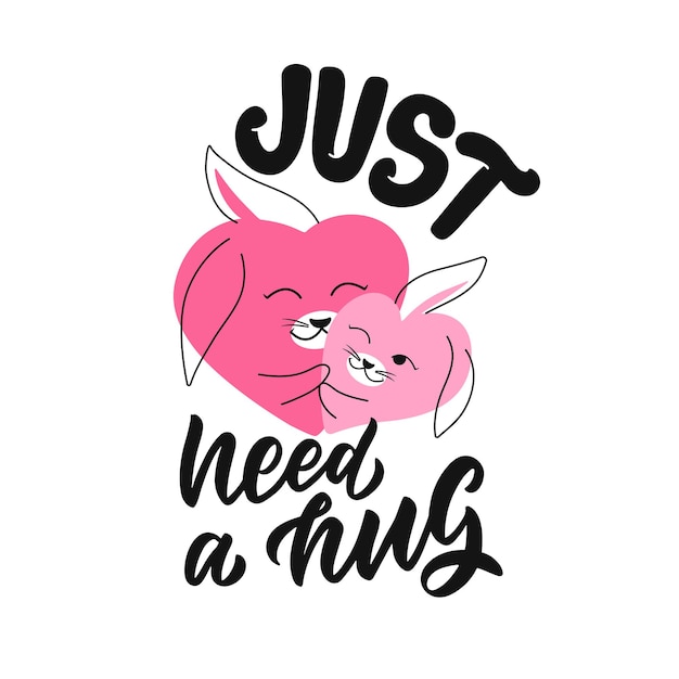 Just need a hug. The bunny hugging and lettering phrase. This is family and cartoon hearts for love designs, hug days, posters, cards. Vector illustration