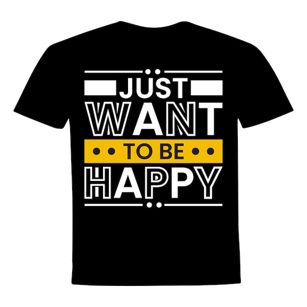 Just want to be happy modern inspirational quotes t shirt